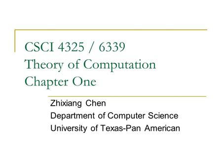CSCI 4325 / 6339 Theory of Computation Chapter One Zhixiang Chen Department of Computer Science University of Texas-Pan American.