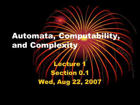 Automata, Computability, and Complexity Lecture 1 Section 0.1 Wed, Aug 22, 2007.