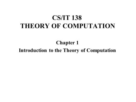 CS/IT 138 THEORY OF COMPUTATION Chapter 1 Introduction to the Theory of Computation.