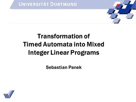 Transformation of Timed Automata into Mixed Integer Linear Programs Sebastian Panek.