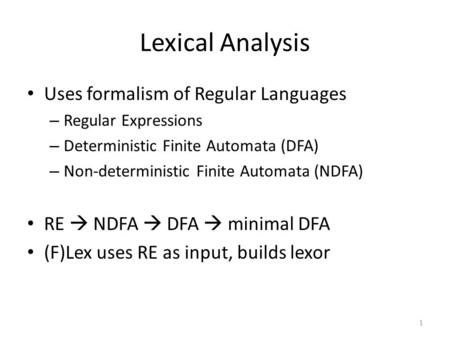 Lexical Analysis Uses formalism of Regular Languages – Regular Expressions – Deterministic Finite Automata (DFA) – Non-deterministic Finite Automata (NDFA)