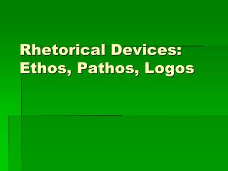 Rhetorical Devices: Ethos, Pathos, Logos