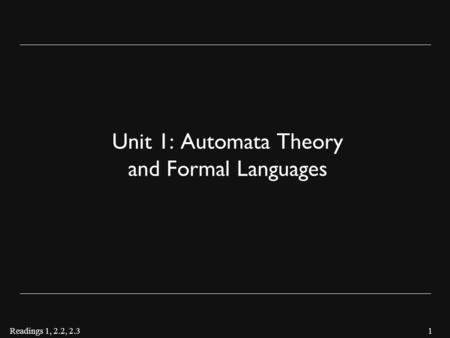 1 Unit 1: Automata Theory and Formal Languages Readings 1, 2.2, 2.3.