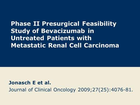 Phase II Presurgical Feasibility Study of Bevacizumab in Untreated Patients with Metastatic Renal Cell Carcinoma Jonasch E et al. Journal of Clinical Oncology.