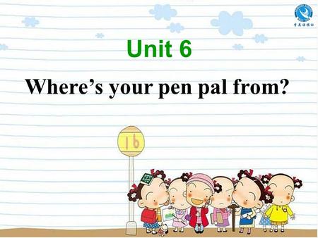 Unit 6 Where’s your pen pal from? (1-2c) To learn to ask and tell where people are Listen to talk about countries and languages.