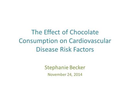 The Effect of Chocolate Consumption on Cardiovascular Disease Risk Factors Stephanie Becker November 24, 2014.