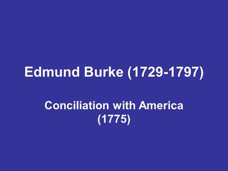 Edmund Burke (1729-1797) Conciliation with America (1775)