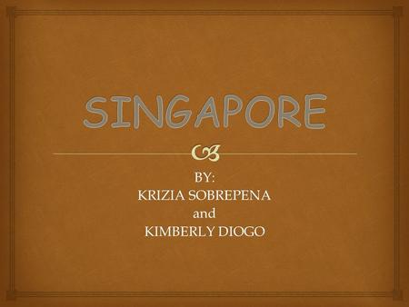 BY: KRIZIA SOBREPENA and KIMBERLY DIOGO. CAPITAL: SINGAPORE AIRPORT: CHANGI AIRPORT IATA CODE: SIN DOCUMENTS REQUIRED: PASSPORT CURRENCY: SINGAPORE DOLLAR.