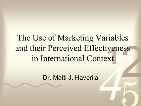 The Use of Marketing Variables and their Perceived Effectiveness in International Context Dr. Matti J. Haverila.