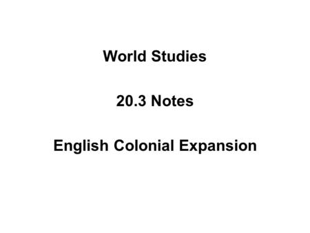 World Studies 20.3 Notes English Colonial Expansion.