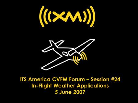 ITS America CVFM Forum – Session #24 In-Flight Weather Applications 5 June 2007.