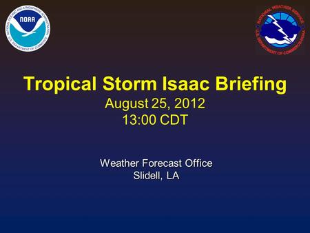 Tropical Storm Isaac Briefing August 25, 2012 13:00 CDT Weather Forecast Office Slidell, LA.