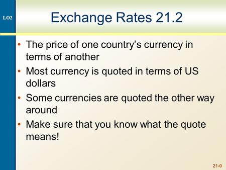 21-0 Exchange Rates 21.2 The price of one country’s currency in terms of another Most currency is quoted in terms of US dollars Some currencies are quoted.