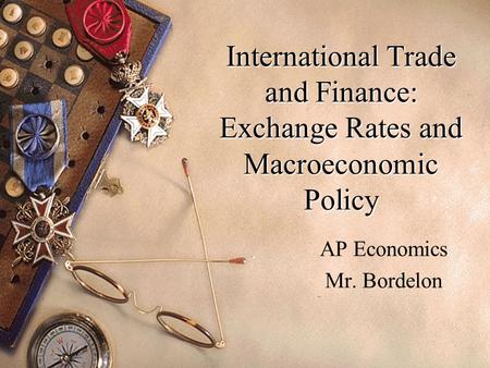 International Trade and Finance: Exchange Rates and Macroeconomic Policy AP Economics Mr. Bordelon.