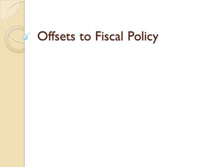 Offsets to Fiscal Policy. Side Effects (Offsets) to Fiscal Policy Side Effects (Offsets) to Fiscal Policy Fiscal Policy not a perfect science/often trial.