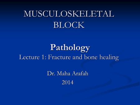 MUSCULOSKELETAL BLOCK Pathology Lecture 1: Fracture and bone healing Dr. Maha Arafah 2014.
