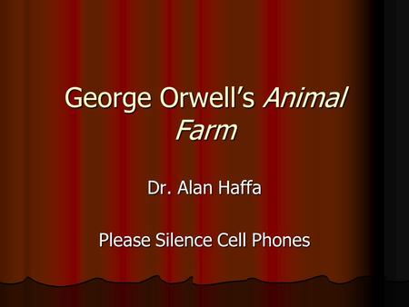 George Orwell’s Animal Farm Dr. Alan Haffa Please Silence Cell Phones.