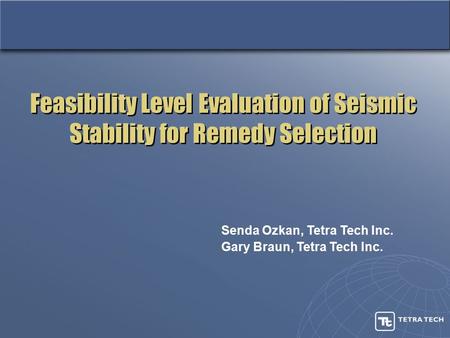 Feasibility Level Evaluation of Seismic Stability for Remedy Selection Senda Ozkan, Tetra Tech Inc. Gary Braun, Tetra Tech Inc.