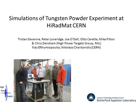 1 Simulations of Tungsten Powder Experiment at HiRadMat CERN Tristan Davenne, Peter Loveridge, Joe O’Dell, Otto Caretta, Mike Fitton & Chris Densham (High.