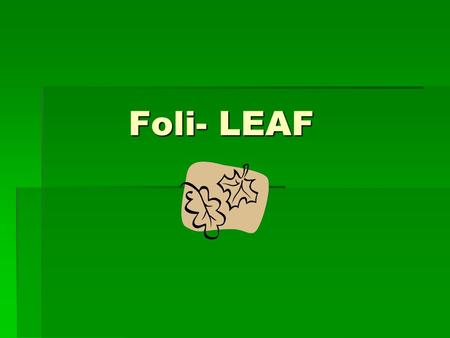 Foli- LEAF. Bifoliate  Adj  Having two leaves Defoliant  Noun  A chemical which makes the leaves drop off.