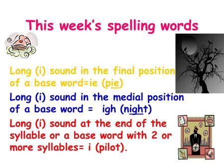 This week’s spelling words Long (i) sound in the final position of a base word=ie (pie) Long (i) sound in the medial position of a base word = igh (night)