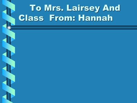 To Mrs. Lairsey And Class From: Hannah To Mrs. Lairsey And Class From: Hannah.