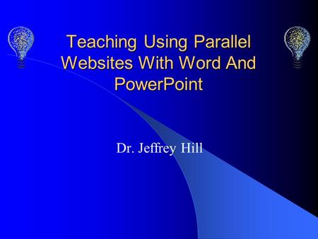Teaching Using Parallel Websites With Word And PowerPoint Dr. Jeffrey Hill.
