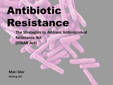 Antibiotic Resistance Marc Siler Writing 39C The Strategies to Address Antimicrobial Resistance Act (STAAR Act)