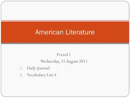 Period 1 Wednesday, 31 August 2011 1. Daily Journal 2. Vocabulary List 4 American Literature.