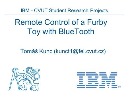 IBM - CVUT Student Research Projects Remote Control of a Furby Toy with BlueTooth Tomáš Kunc