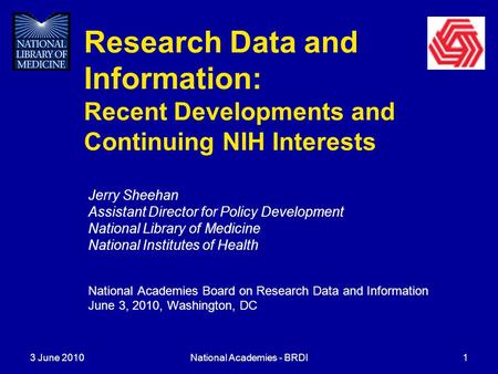 3 June 2010National Academies - BRDI1 Research Data and Information: Recent Developments and Continuing NIH Interests Jerry Sheehan Assistant Director.