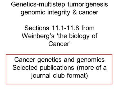 Genetics-multistep tumorigenesis genomic integrity & cancer Sections 11.1-11.8 from Weinberg’s ‘the biology of Cancer’ Cancer genetics and genomics Selected.