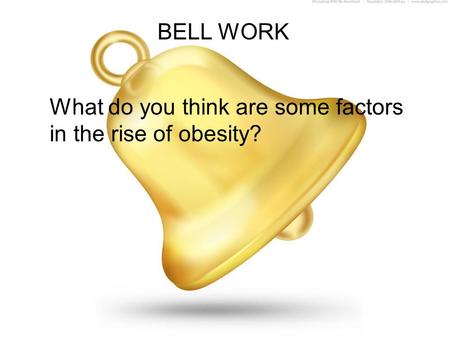 BELL WORK What do you think are some factors in the rise of obesity?