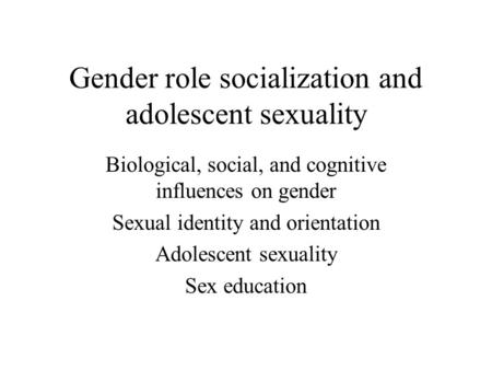 Gender role socialization and adolescent sexuality Biological, social, and cognitive influences on gender Sexual identity and orientation Adolescent sexuality.