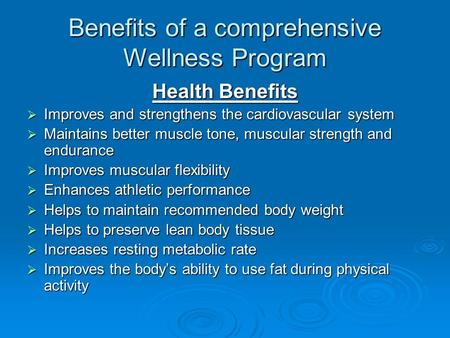 Benefits of a comprehensive Wellness Program Health Benefits  Improves and strengthens the cardiovascular system  Maintains better muscle tone, muscular.