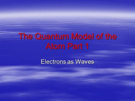 The Quantum Model of the Atom Part 1 Electrons as Waves.