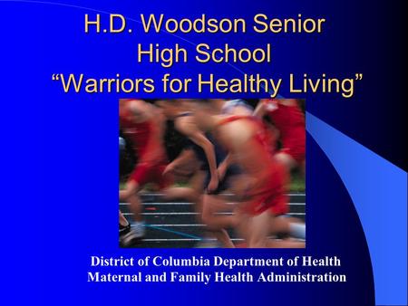 H.D. Woodson Senior High School “Warriors for Healthy Living” District of Columbia Department of Health Maternal and Family Health Administration.