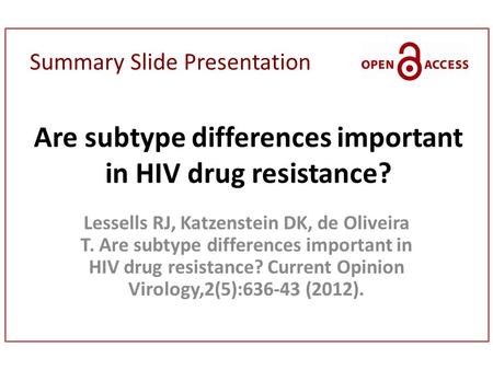 Summary Slide Presentation Are subtype differences important in HIV drug resistance? Lessells RJ, Katzenstein DK, de Oliveira T. Are subtype differences.