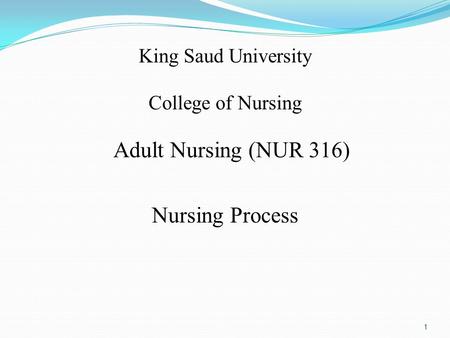 King Saud University College of Nursing Adult Nursing (NUR 316) Nursing Process 1.