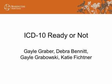 ICD-10 Ready or Not Gayle Graber, Debra Bennitt, Gayle Grabowski, Katie Fichtner.