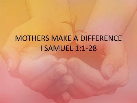 MOTHERS MAKE A DIFFERENCE I SAMUEL 1:1-28