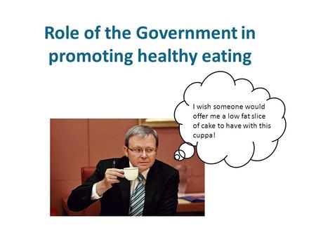 Role of the Government in promoting healthy eating I wish someone would offer me a low fat slice of cake to have with this cuppa!