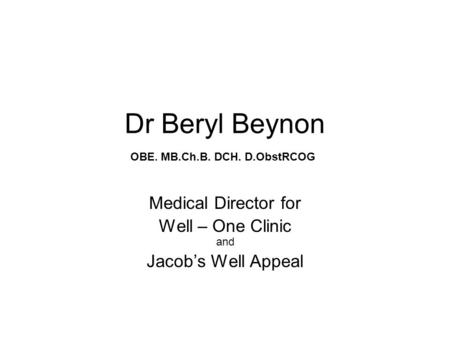 Dr Beryl Beynon Medical Director for Well – One Clinic and Jacob’s Well Appeal OBE. MB.Ch.B. DCH. D.ObstRCOG.