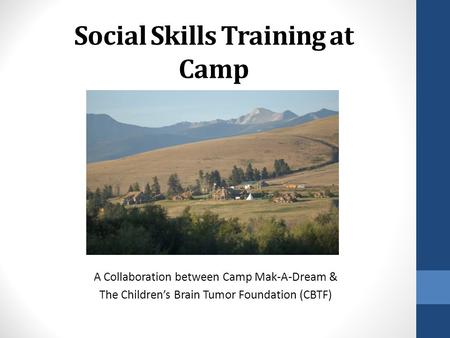 Social Skills Training at Camp A Collaboration between Camp Mak-A-Dream & The Children’s Brain Tumor Foundation (CBTF)