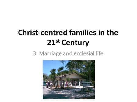 Christ-centred families in the 21 st Century 3. Marriage and ecclesial life.