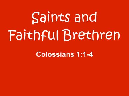 Saints and Faithful Brethren Colossians 1:1-4. 1 Paul, an apostle of Jesus Christ by the will of God, and Timothy our brother, 2 To the saints and faithful.