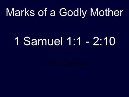 Click to add text Marks of a Godly Mother 1 Samuel 1:1 - 2:10.