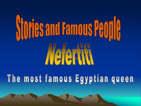 What do you know about Nefertit? Nefertiti is one of the most famous ancient Egyptians. She lived 3400 years ago. Her father was probably a soldier,