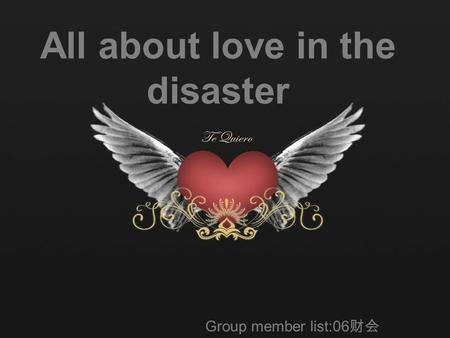 All about love in the disaster Group member list:06 财会 白玉 孙琪 王苗 于淼 郑婧.