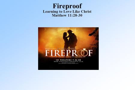 Fireproof Learning to Love Like Christ Matthew 11:28-30.